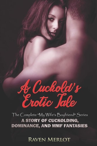 A Cuckold's Erotic Tale - The Complete My Wife's Boyfriend Series A Story of Cuckolding, Dominance, and MMF Fantasies