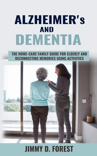 Alzheimer's and Dementia The Home-care Family Guide For Elderly And Reconnecting Memories Using Activities