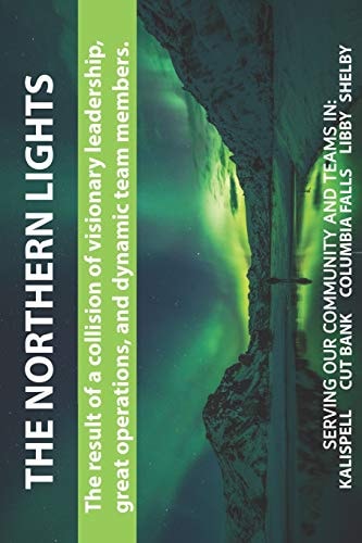 The Northern Lights, The Result of a Collision of Visionary Leadership, Great Operations, and Dynamic Team Members. Serving Our Community and Teams in Kalispell Cut Bank Columbia Falls Libby Shelby