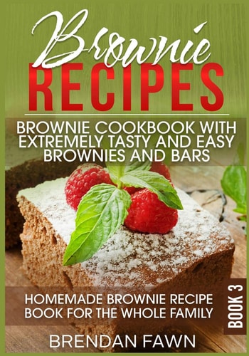 Brownie Recipes: Brownie Cookbook with Extremely Tasty and Easy Brownies and Bars Homemade Brownie Recipe Book for the Whole Family