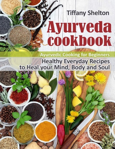 Ayurveda Cookbook Healthy Everyday Recipes to Heal Your Mind, Body and Soul. Ayurvedic Cooking for Beginners