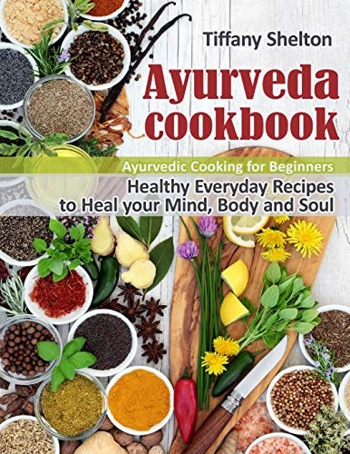 Ayurveda Cookbook Healthy Everyday Recipes to Heal Your Mind, Body, and Soul. Ayurvedic Cooking for Beginners.
