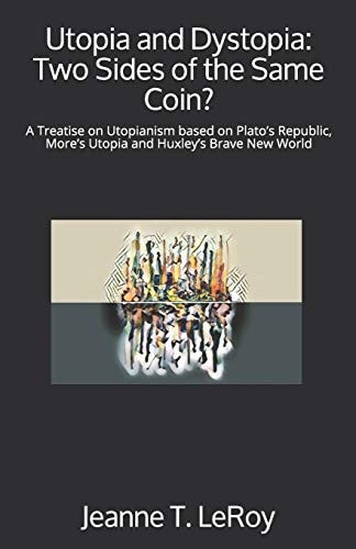 Utopia and Dystopia: Two Sides of the Same Coin? A Treatise on Utopianism Based on Plato's Republic, More's Utopia and Huxley's Brave New World
