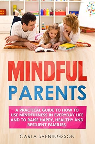 Mindful Parents. a Practical Guide to How to Use Mindfulness in Everyday Life and to Raise Happy, Healthy and Resilient Families
