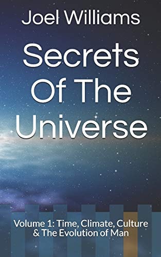 Joel Williams' Secrets of The Universe Volume 1: Time, Climate, Culture & The Evolution of Man