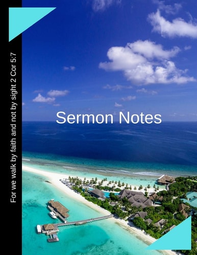 Sermon Notes For We Walk by Faith and Not by Sight 2 Cor 5:7