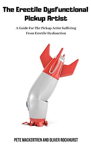 The Erectile Dysfunctional Pickup Artist A Guide For The Pickup Artist Suffering From Erectile Dysfunction