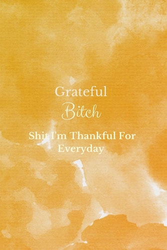 Grateful Bitch Shit I'm Thankful For Everyday-120 Pages 6 X 9