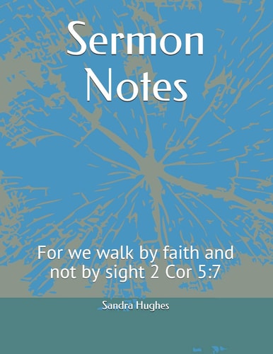 Sermon Notes For We Walk by Faith and Not by Sight 2 Cor 5:7
