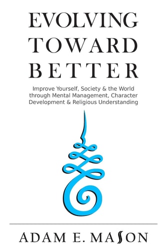 Evolving Toward Better Improve Yourself, Society and the World Through Mental Management, Character Development and Religious Understanding