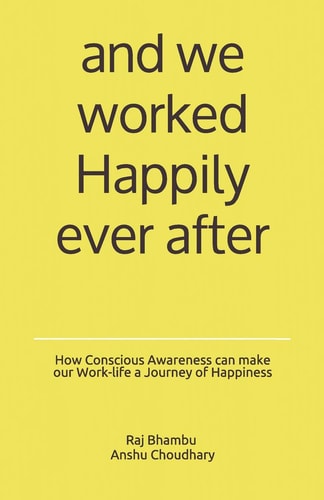 And We Worked Happily Ever After How Conscious Awareness Can Make Our Work-Life a Journey of Happiness