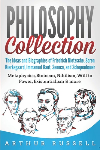 Philosophy Collection The Ideas and Biographies of Friedrich Nietzsche, Soren Kierkegaard, Immanuel Kant, Seneca, and Schopenhauer - Metaphysics, Stoicism, Nihilism, Will to Power, & More