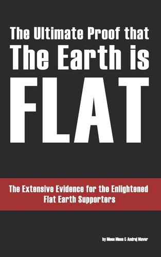 The Ultimate Proof That the Earth Is Flat The Extensive Evidence for the Enlightened Flat Earth Supporters