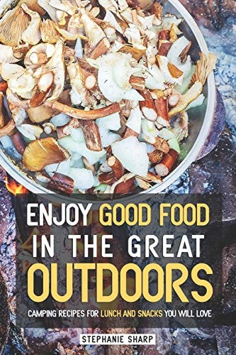 Enjoy Good Food in The Great Outdoors Camping Recipes for Lunch and Snacks You Will Love