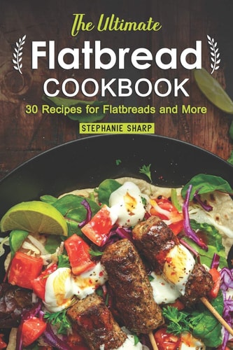 The Ultimate Flatbread Cookbook 30 Recipes for Flatbreads and More