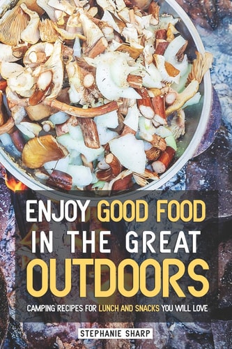 Enjoy Good Food in The Great Outdoors Camping Recipes for Lunch and Snacks You Will Love