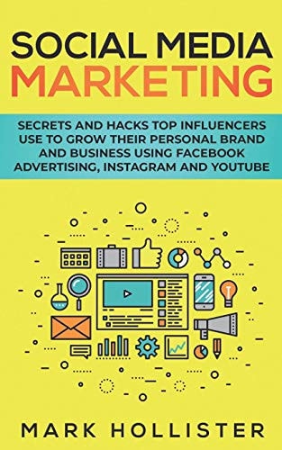 Social Media Marketing Secrets and Hacks Top Influencers Use to Grow Their Personal Brand and Business Using Facebook Advertising, Instagram and YouTube