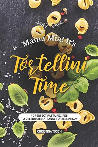 Mama Mia! It's Tortellini Time 40 Perfect Pasta Recipes: to Celebrate National Tortellini Day