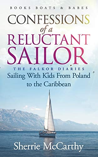 Confessions of A Reluctant Sailor The Falkor Diaries: Sailing With Kids From Poland to the Caribbean