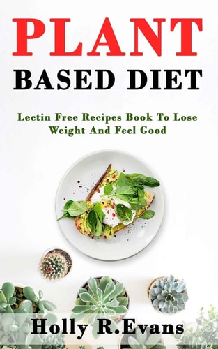 Plant Based Diet Lectin Free Recipies Book To Loose Weight And Feel Good