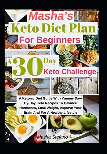 Masha's Keto Diet Plan For Beginners A 30 Day Keto Challenge: A Ketonic Diet Guide With Yummy Day-Day Keto Recipes To Balance Hormones, Lose Weight, Improve Your Brain And For A Healthy Lifestyle