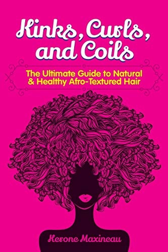 Kinks, Curls, and Coils The Ultimate Guide to Natural & Healthy Afro Textured Hair
