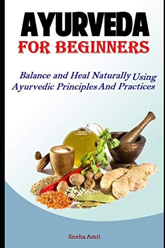 Ayurveda For Beginners Balance and Heal Naturally Using Ayurvedic Principles and Practices