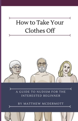 How to Take Your Clothes Off A Guide to Nudism for the Interested Beginner