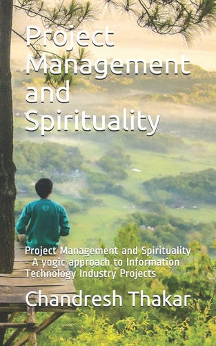 Project Management and Spirituality Project Management and Spirituality - a Yogic Approach to Information Technology Industry Projects