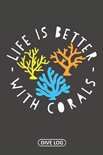 Life Is Better With Corals Dive Log for 100 Dives (6 X 9)