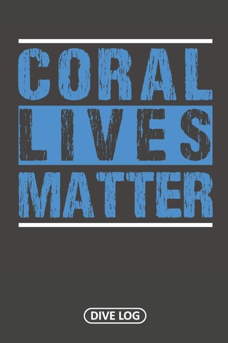 Coral Lives Matter Dive Log for 100 Dives (6 X 9)