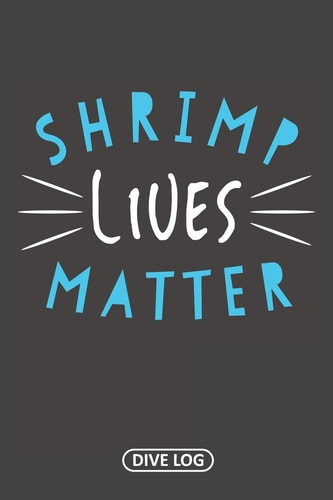 Shrimp Lives Matter Dive Log for 100 Dives (6 X 9)
