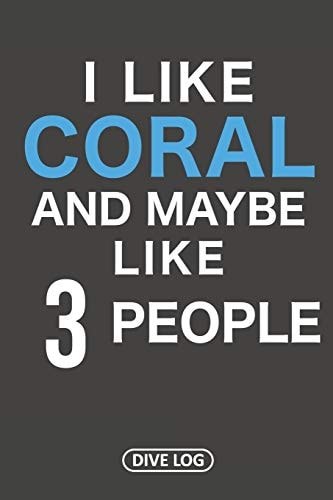 I Like Coral And Maybe Like 3 People Dive Log for 100 Dives (6 X 9)