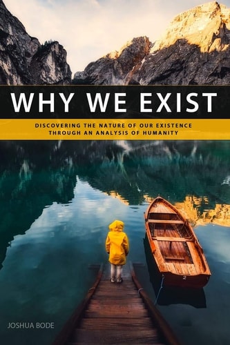 Why We Exist Discovering the Nature of Our Existence Through an Analysis of Humanity