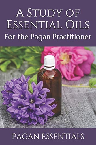 A Study of Essential Oils For the Pagan Practitioner