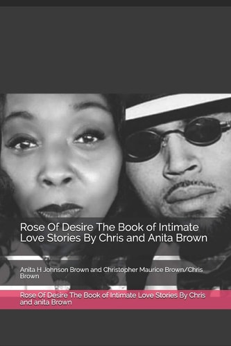 Rose Of Desire The Book of Intimate Love Stories By Chris and Anita Brown Anita H Johnson Brown and Christopher Maurice Brown/Chris Brown