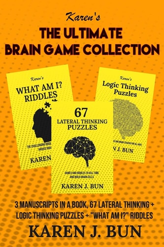 The Ultimate Brain Game Collection 3 Manuscripts In A Book, 67 Lateral Thinking + Logic Thinking Puzzles + "What Am I?" Riddles