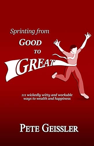 Sprinting from Good to Great 111 Wickedly Witty and Workable Ways to Wealth and Happiness