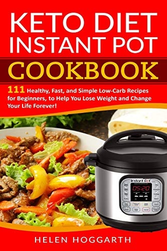 Keto Diet Instant Pot Cookbook 111 Healthy, Fast, and Simple Low-Carb Recipes for Beginners, to Help You Lose Weight and Change Your Life Forever! Keto Diet, Weight Loss, Easy Recipes, Nutrition Fast