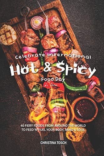 Celebrate International Hot Spicy Food Day 40 Fiery Foods from Around the World to Feed 'n' Fuel Your Body, Mind Soul