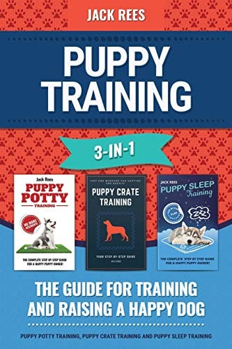 Puppy Training 3-In-1. the Guide for Training and Raising a Happy Dog. Puppy Potty Training, Puppy Crate Training and Puppy Sleep Training
