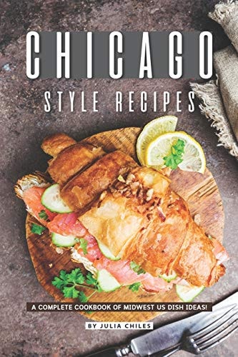Chicago Style Recipes A Complete Cookbook of Midwest US Dish Ideas!
