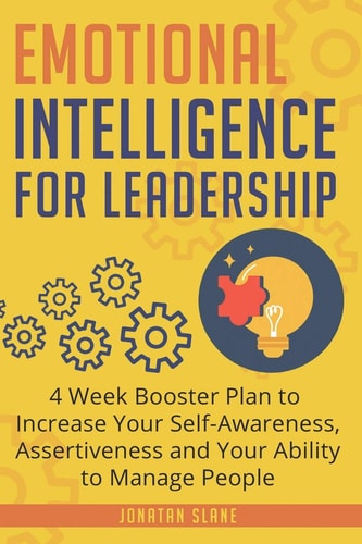 Emotional Intelligence for Leadership 4 Week Booster Plan to Increase Your Self-Awareness, Assertiveness and Your Ability to Manage People