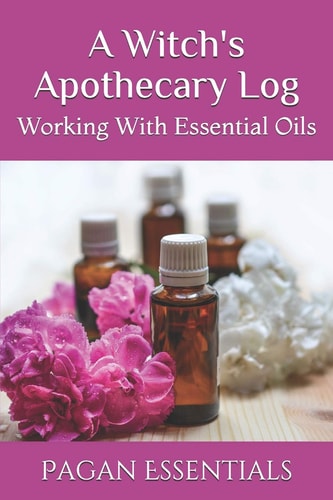 A Witch's Apothecary Log Working With Essential Oils