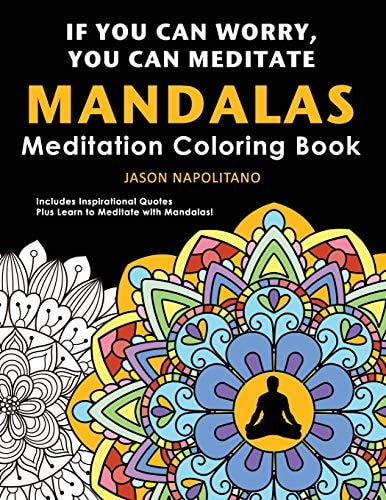 If You Can Worry You Can Meditate Meditation & Mandala Coloring Book: Learn How to Meditate with Mandalas, 52 Mandalas to Color Plus Inspirational Quotes, Stress & Anxiety Relief