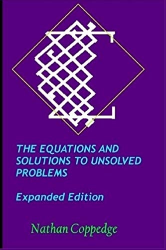 The Equations and Solutions to Unsolved Problems, Expanded Edition Including Extensive Solutions to Millennium-Prize Type Problems