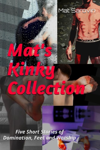 Mat's Kinky Collection (Gay Erotica - Short Stories) Five Short Stories of Domination, Feet and Worship