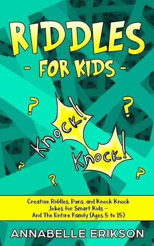 Riddles for Kids Creative Riddles, Puns, and Knock Knock Jokes for Smart Kids - And The Entire Family (Ages 5 to 15)