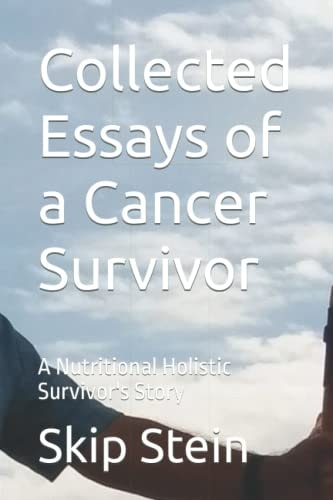 Collected Essays of a Cancer Survivor A Nutritional Holistic Survivor's Story