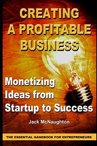 Monetizing Ideas from Start-Ups to Success Creating a Profitable Business the Essential Handbook for Entreprenuers